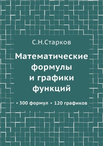 С. Н. Старков. Математические формулы и графики функций. 300 формул, 120 графиков