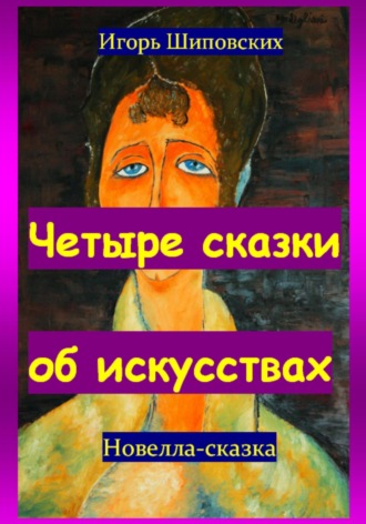 Четыре сказки об искусствах. Игорь Дасиевич Шиповских