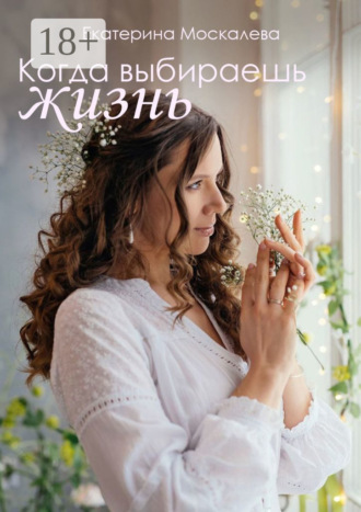 Когда выбираешь жизнь. Екатерина Москалева