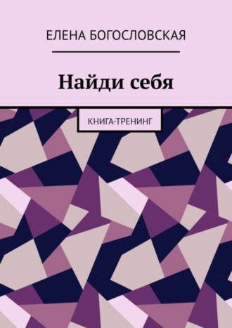 Найди себя. Книга-тренинг. Елена Богословская