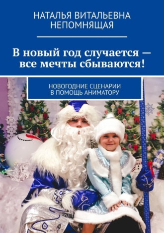 Наталья Витальевна Непомнящая. В новый год случается – все мечты сбываются! Новогодние сценарии в помощь аниматору
