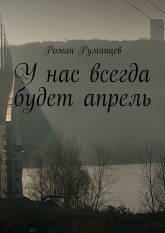 Роман Румянцев. У нас всегда будет апрель