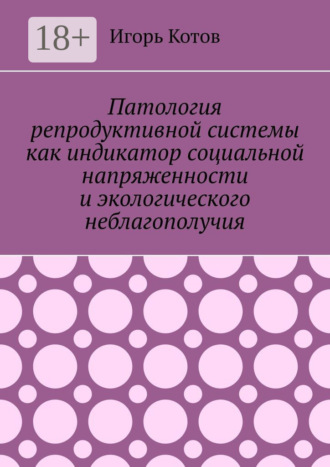 Игорь Котов. Патология репродуктивной системы как индикатор социальной напряженности и экологического неблагополучия