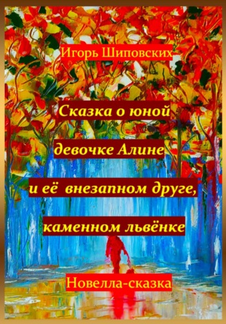 Игорь Дасиевич Шиповских. Сказка о юной девочке Алине и её внезапном друге, каменном львёнке