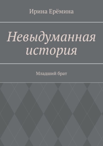 Невыдуманная история. Младший брат. Ирина Ерëмина