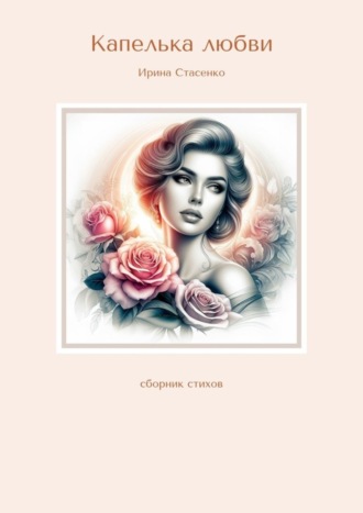 Ирина Стасенко. Капелька любви. Сборник стихов