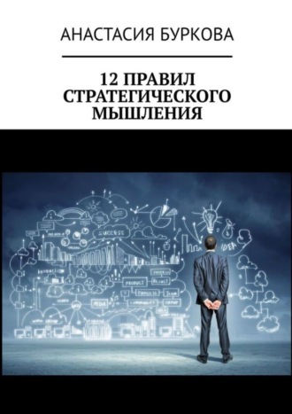 Анастасия Буркова. 12 правил стратегического мышления
