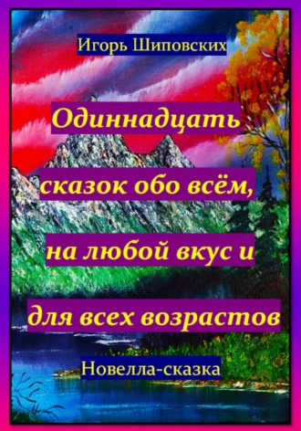 Игорь Дасиевич Шиповских. Одиннадцать сказок обо всём, на любой вкус и для всех возрастов