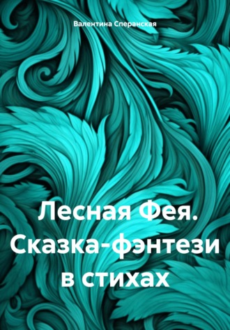 Валентина Владимировна Сперанская. Лесная Фея. Сказка-фэнтези в стихах