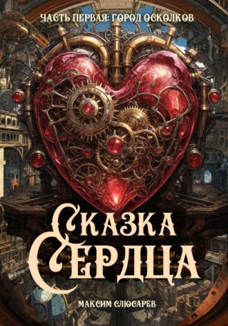 Сказка Сердца / Часть 1: Город Осколков. Максим Слюсарев