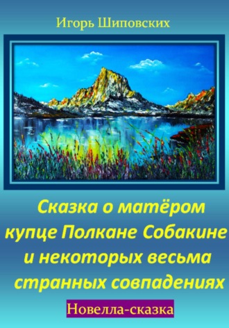 Игорь Дасиевич Шиповских. Сказка о матёром купце Полкане Собакине и некоторых весьма странных совпадениях