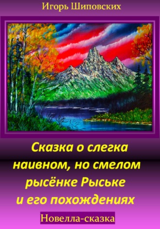 Игорь Дасиевич Шиповских. Сказка о слегка наивном, но смелом рысёнке Рыське и его похождениях