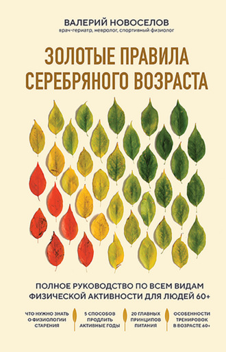 Золотые правила серебряного возраста. Полное руководство по всем видам физической активности для людей 60+. 