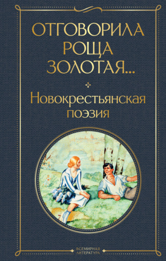 Поэтическая антология. Отговорила роща золотая… Новокрестьянская поэзия