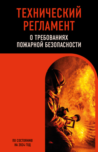 Коллектив авторов. Технический регламент о требованиях пожарной безопасности по состоянию на 2024 год
