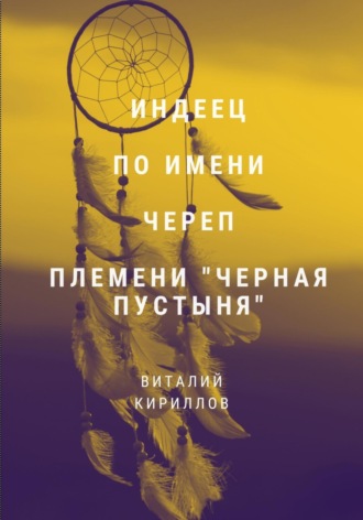 Индеец по имени Череп племени Черная пустыня. Виталий Александрович Кириллов