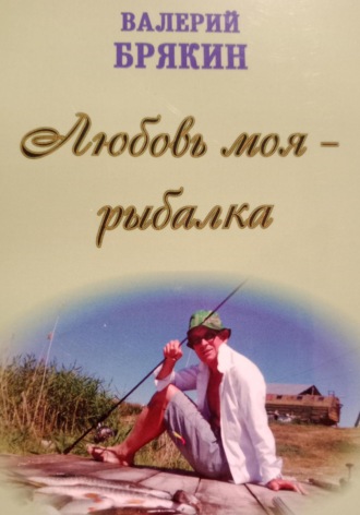 Валерий Владимирович Брякин. Любовь моя – рыбалка