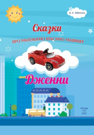 Дарья Анатольевна Заботина. Сказки про маленькую красную машинку Дженни
