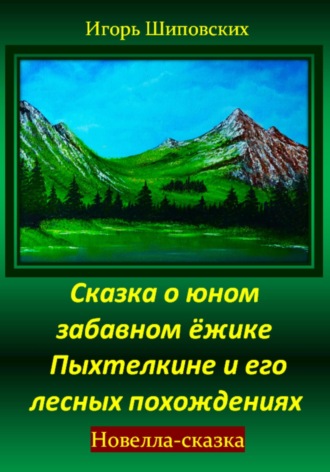 Игорь Дасиевич Шиповских. Сказка о юном забавном ёжике Пыхтелкине и его лесных похождениях