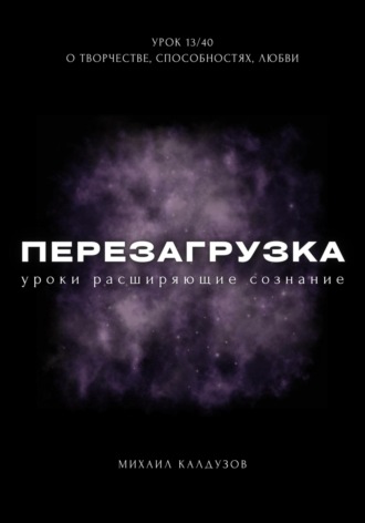 Михаил Константинович Калдузов. Перезагрузка. Урок 13/40. О творчестве, способностях, любви