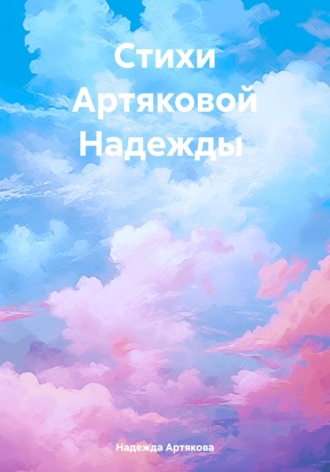 Надежда Александровна Артякова. Мелодия жизни: стихи о природе, любви и нежности