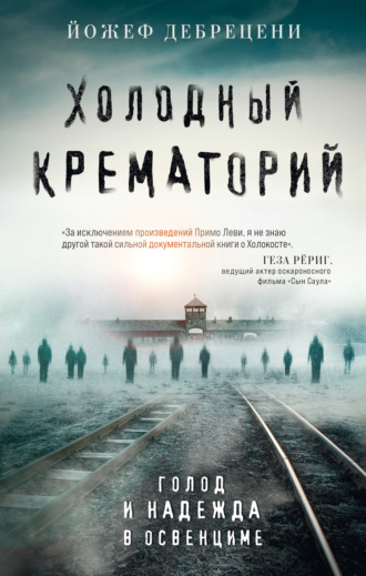 Йожеф Дебрецени. Холодный крематорий. Голод и надежда в Освенциме