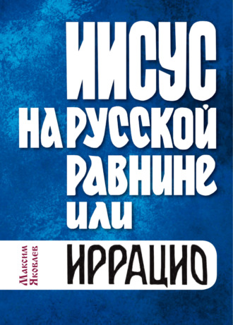 Максим Яковлев. Иисус на Русской равнине, или Иррацио