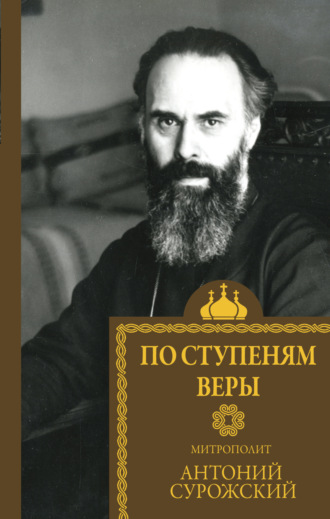 митрополит Антоний Сурожский. По ступеням веры
