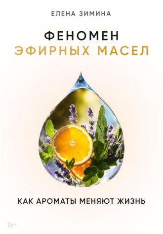 Елена Зимина. Феномен эфирных масел. Как ароматы меняют жизнь