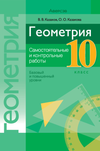 В. В. Казаков. Геометрия. 10 класс. Самостоятельные и контрольные работы (базовый и повышенный уровни)