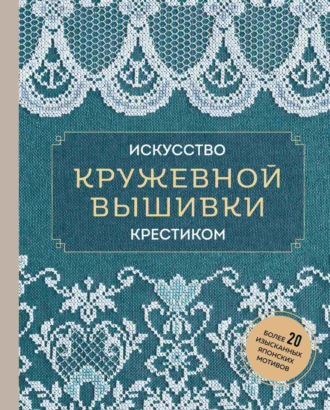 . Искусство кружевной вышивки крестиком. Более 20 изысканных японских мотивов