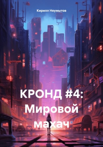 Кирилл Юрьевич Неумытов. КРОНД #4: Мировой махач