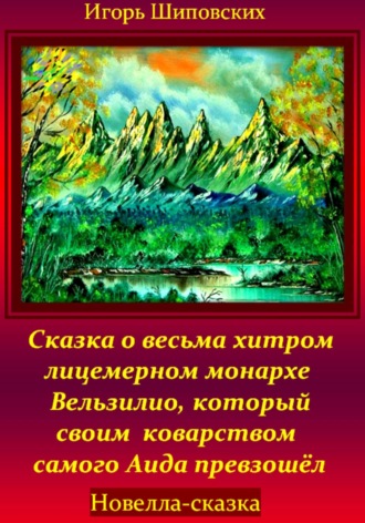 Игорь Дасиевич Шиповских. Сказка о весьма хитром и лицемерном монархе Вельзилио, который своим коварством самого Аида превзошёл