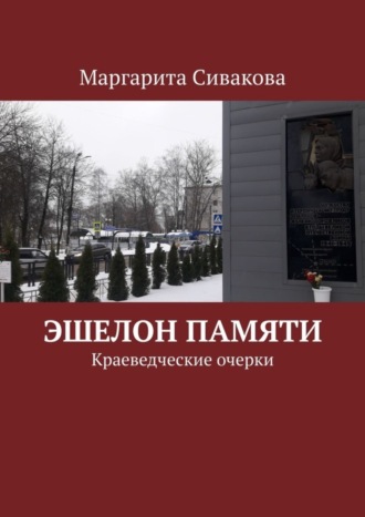 Маргарита Сивакова. Эшелон памяти. Краеведческие очерки