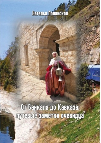 Наталья Полянская. От Байкала до Кавказа: путевые заметки очевидца