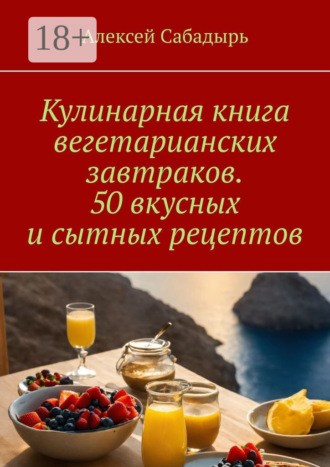 Кулинарная книга вегетарианских завтраков. 50 вкусных и сытных рецептов. 