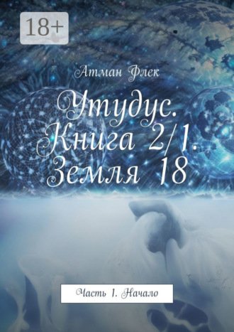 Атман Флек. Утудус. Книга 2/1. Земля 18. Часть 1. Начало