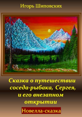 Игорь Дасиевич Шиповских. Сказка о путешествии соседа-рыбака, Сергея, и его внезапном открытии
