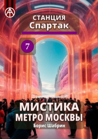 Борис Шабрин. Станция Спартак 7. Мистика метро Москвы