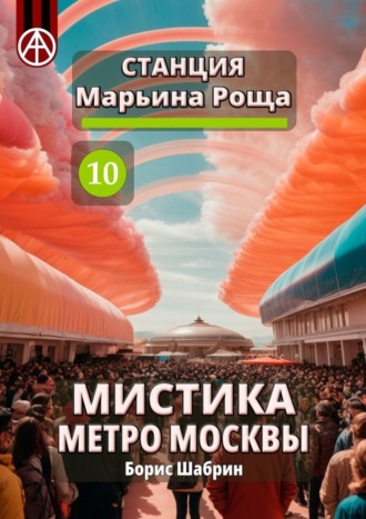 Борис Шабрин. Станция Марьина Роща 10. Мистика метро Москвы