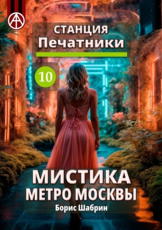 Борис Шабрин. Станция Печатники 10. Мистика метро Москвы