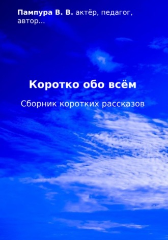 Валентин Валерьевич Пампура. Коротко обо всём. Сборник коротких рассказов