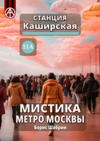 Борис Шабрин. Станция Каширская 11А. Мистика метро Москвы