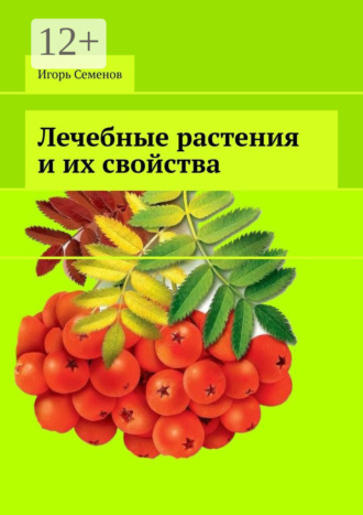 Лечебные растения и их свойства. Игорь Павлович Семенов