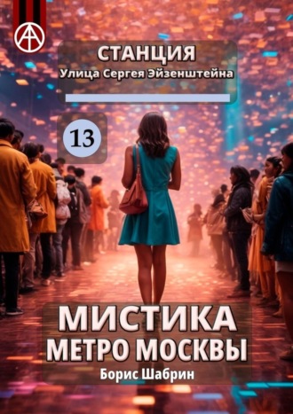 Борис Шабрин. Станция Улица Сергея Эйзенштейна 13. Мистика метро Москвы