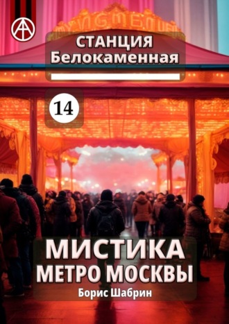 Борис Шабрин. Станция Белокаменная 14. Мистика метро Москвы