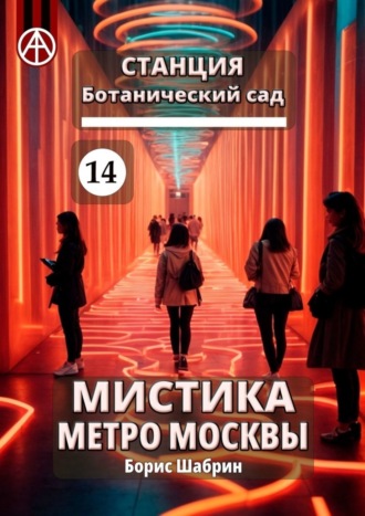 Борис Шабрин. Станция Ботанический сад 14. Мистика метро Москвы