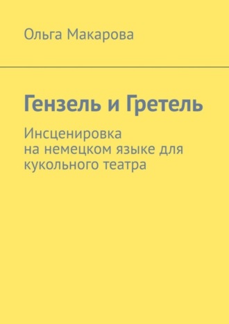 Ольга Макарова. Гензель и Гретель. Инсценировка на немецком языке для кукольного театра
