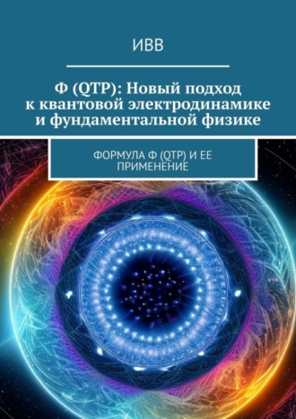 Ф (QTP): Новый подход к квантовой электродинамике и фундаментальной физике. Формула Ф (QTP) и ее применение. 