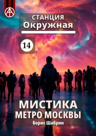Борис Шабрин. Станция Окружная 14. Мистика метро Москвы